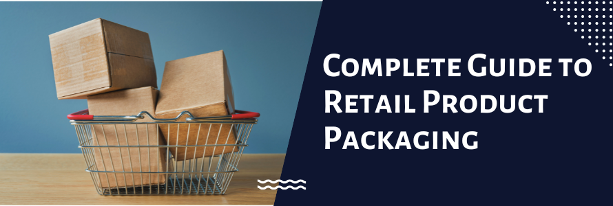 A Complete Guide to Retail Product Packaging