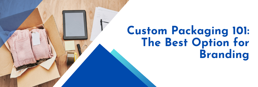 Custom Packaging 101 The Best Option for Branding