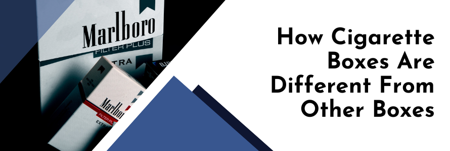 How Cigarette Boxes Are Different From Other Boxes